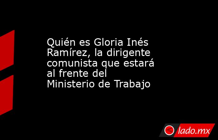 Quién es Gloria Inés Ramírez, la dirigente comunista que estará al frente del Ministerio de Trabajo. Noticias en tiempo real