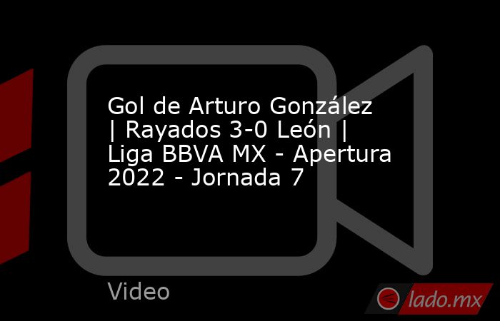 Gol de Arturo González | Rayados 3-0 León | Liga BBVA MX - Apertura 2022 - Jornada 7. Noticias en tiempo real