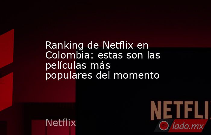 Ranking de Netflix en Colombia: estas son las películas más populares del momento. Noticias en tiempo real