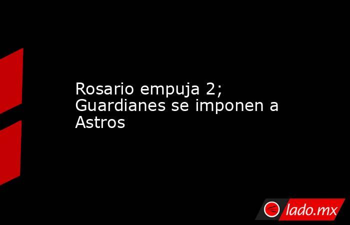 Rosario empuja 2; Guardianes se imponen a Astros. Noticias en tiempo real