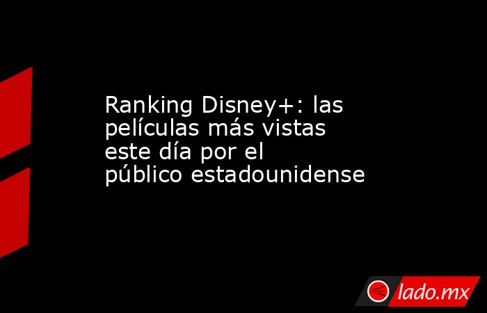 Ranking Disney+: las películas más vistas este día por el público estadounidense. Noticias en tiempo real