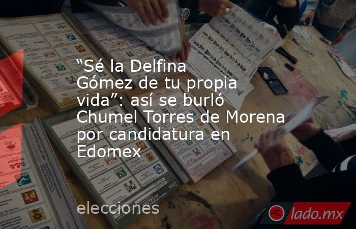 “Sé la Delfina Gómez de tu propia vida”: así se burló Chumel Torres de Morena por candidatura en Edomex. Noticias en tiempo real