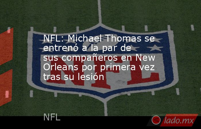 NFL: Michael Thomas se entrenó a la par de sus compañeros en New Orleans por primera vez tras su lesión. Noticias en tiempo real