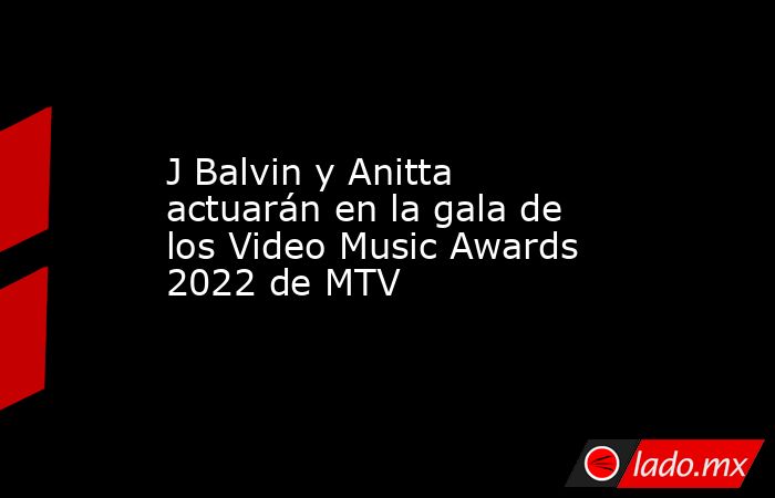 J Balvin y Anitta actuarán en la gala de los Video Music Awards 2022 de MTV. Noticias en tiempo real