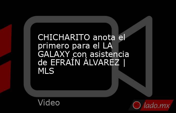 CHICHARITO anota el primero para el LA GALAXY con asistencia de EFRAÍN ÁLVAREZ | MLS. Noticias en tiempo real