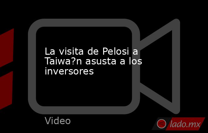 La visita de Pelosi a Taiwa?n asusta a los inversores. Noticias en tiempo real
