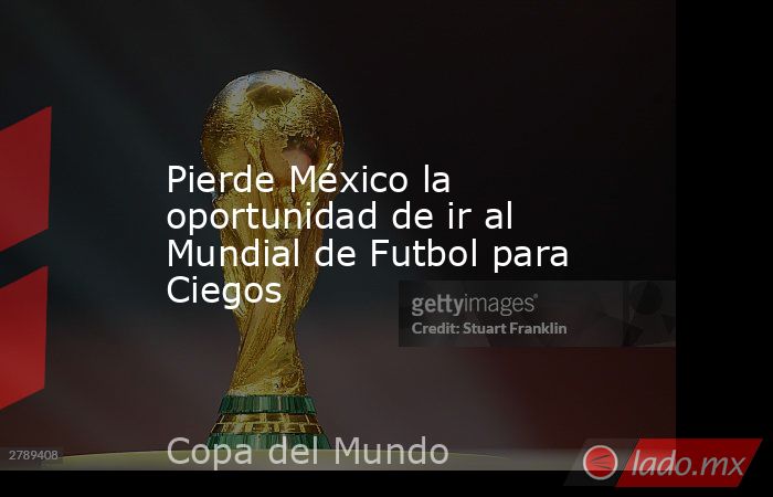 Pierde México la oportunidad de ir al Mundial de Futbol para Ciegos. Noticias en tiempo real