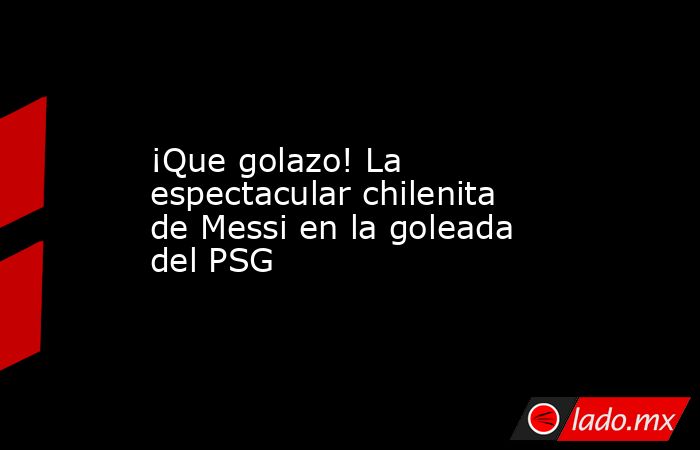 ¡Que golazo! La espectacular chilenita de Messi en la goleada del PSG. Noticias en tiempo real