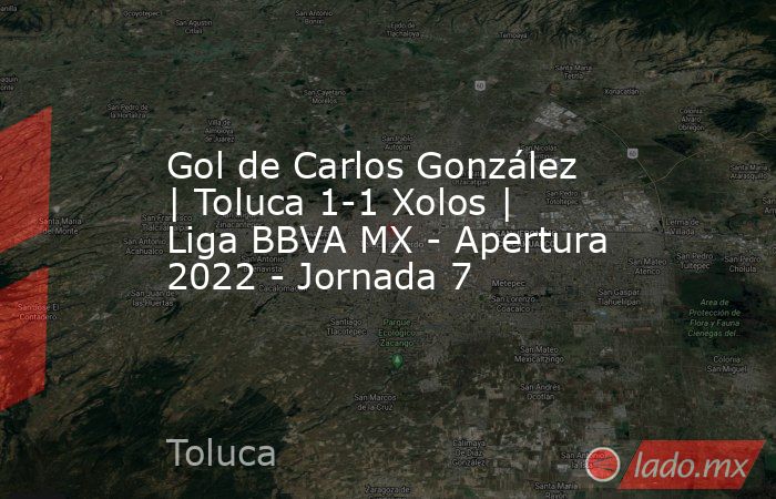 Gol de Carlos González | Toluca 1-1 Xolos | Liga BBVA MX - Apertura 2022 - Jornada 7. Noticias en tiempo real