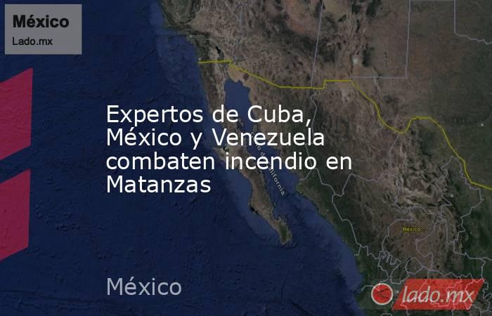 Expertos de Cuba, México y Venezuela combaten incendio en Matanzas. Noticias en tiempo real
