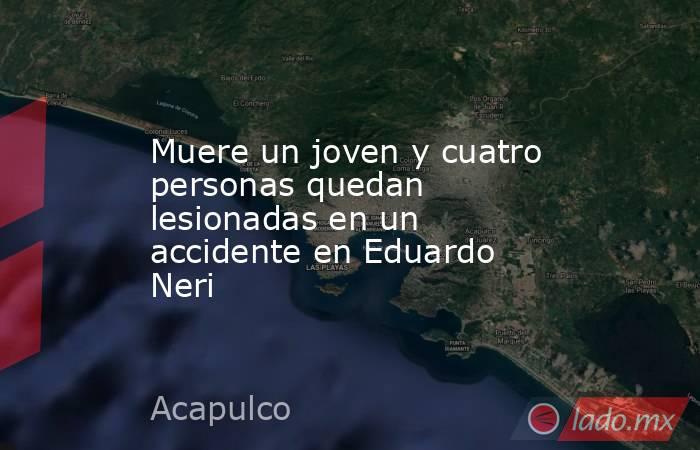 Muere un joven y cuatro personas quedan lesionadas en un accidente en Eduardo Neri. Noticias en tiempo real