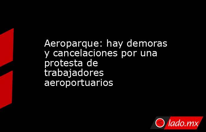 Aeroparque: hay demoras y cancelaciones por una protesta de trabajadores aeroportuarios. Noticias en tiempo real