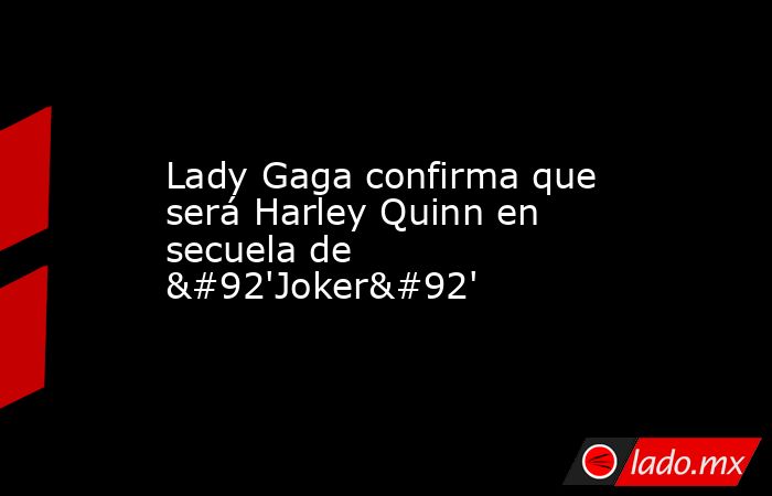 Lady Gaga confirma que será Harley Quinn en secuela de \'Joker\'. Noticias en tiempo real