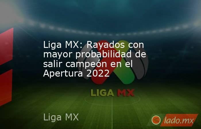Liga MX: Rayados con mayor probabilidad de salir campeón en el Apertura 2022. Noticias en tiempo real