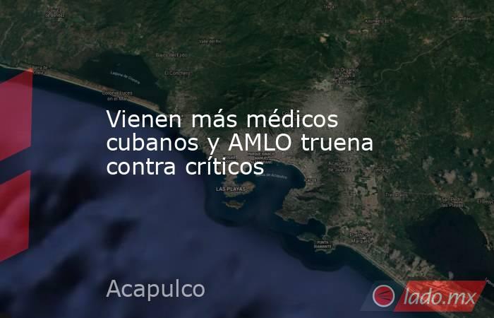 Vienen más médicos cubanos y AMLO truena contra críticos. Noticias en tiempo real
