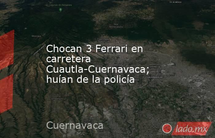 Chocan 3 Ferrari en carretera Cuautla-Cuernavaca; huían de la policía . Noticias en tiempo real
