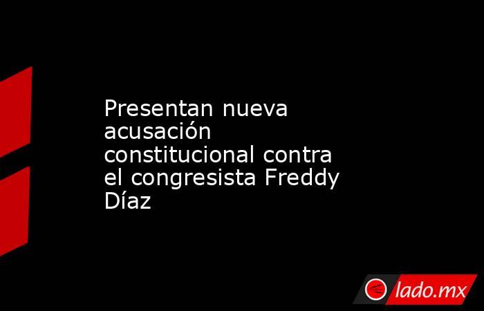 Presentan nueva acusación constitucional contra el congresista Freddy Díaz. Noticias en tiempo real