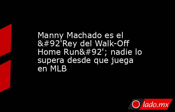 Manny Machado es el \'Rey del Walk-Off Home Run\'; nadie lo supera desde que juega en MLB. Noticias en tiempo real