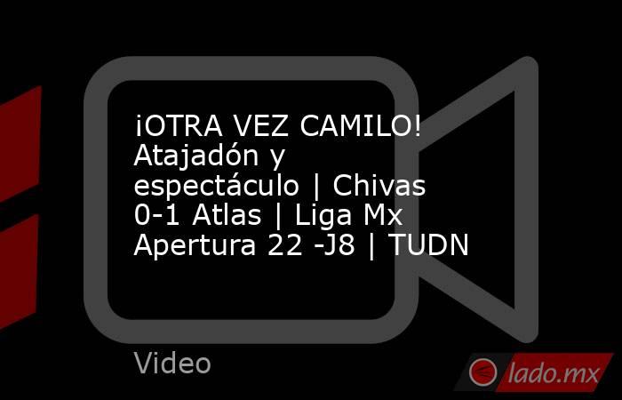 ¡OTRA VEZ CAMILO! Atajadón y espectáculo | Chivas 0-1 Atlas | Liga Mx Apertura 22 -J8 | TUDN. Noticias en tiempo real