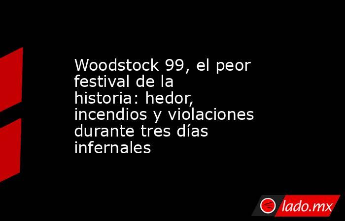 Woodstock 99, el peor festival de la historia: hedor, incendios y violaciones durante tres días infernales. Noticias en tiempo real