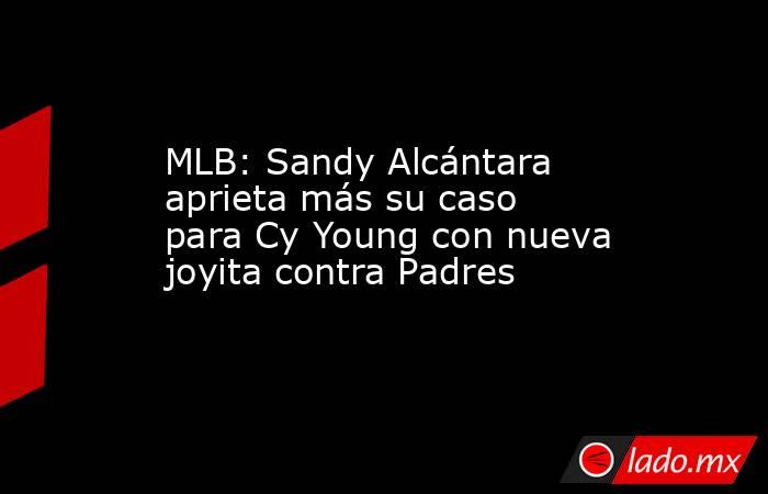 MLB: Sandy Alcántara aprieta más su caso para Cy Young con nueva joyita contra Padres. Noticias en tiempo real
