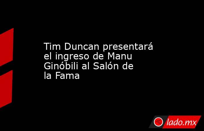 Tim Duncan presentará el ingreso de Manu Ginóbili al Salón de la Fama. Noticias en tiempo real