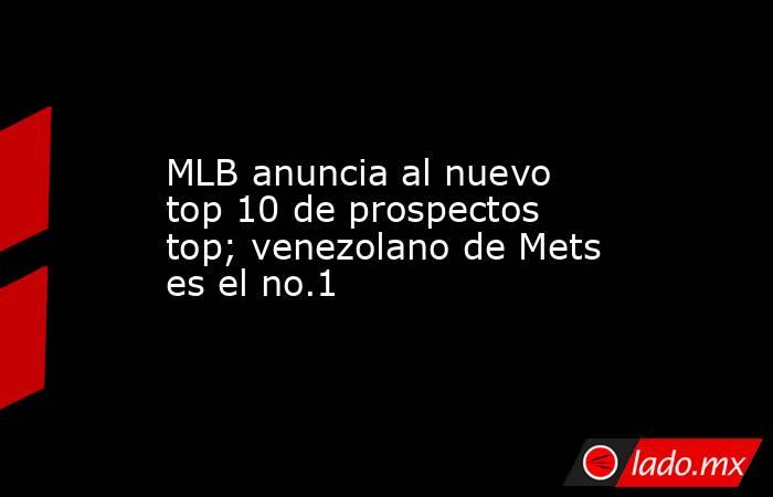 MLB anuncia al nuevo top 10 de prospectos top; venezolano de Mets es el no.1. Noticias en tiempo real