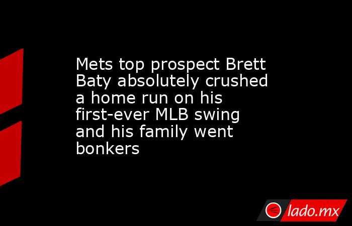 Mets top prospect Brett Baty absolutely crushed a home run on his first-ever MLB swing and his family went bonkers. Noticias en tiempo real