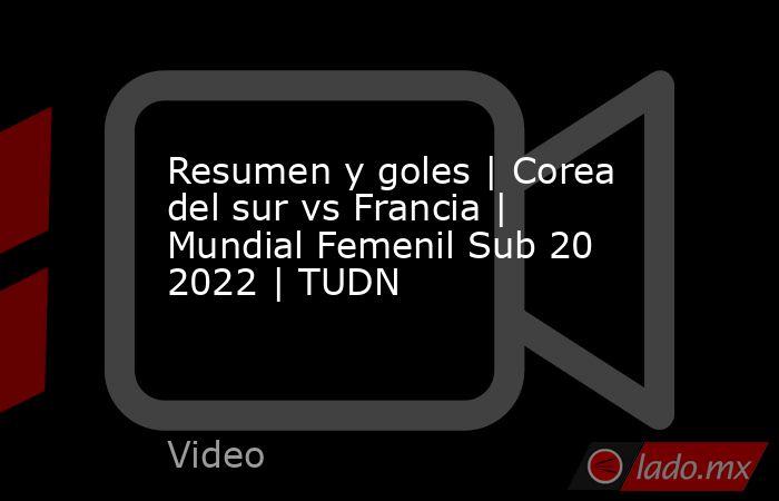 Resumen y goles | Corea del sur vs Francia | Mundial Femenil Sub 20 2022 | TUDN. Noticias en tiempo real
