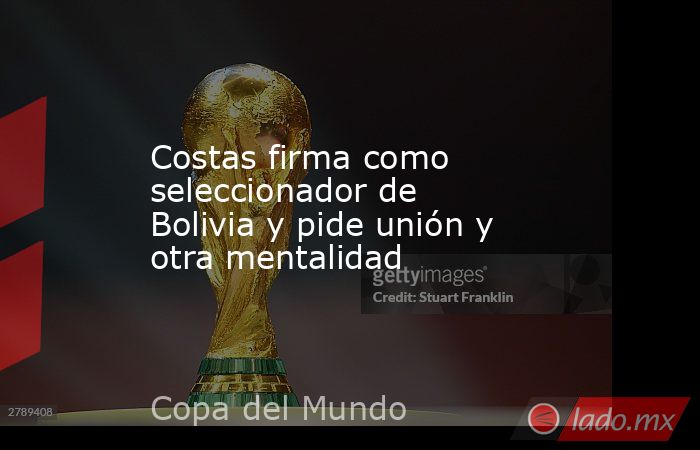 Costas firma como seleccionador de Bolivia y pide unión y otra mentalidad. Noticias en tiempo real