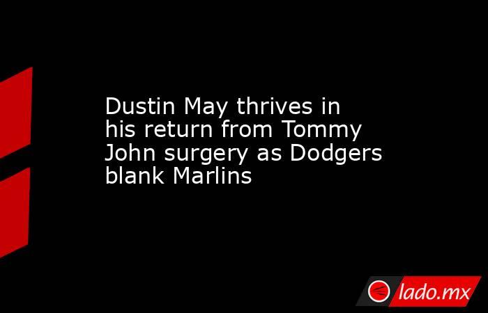 Dustin May thrives in his return from Tommy John surgery as Dodgers blank Marlins. Noticias en tiempo real