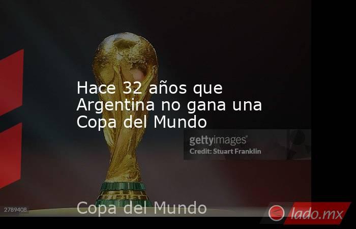 Hace 32 años que Argentina no gana una Copa del Mundo. Noticias en tiempo real