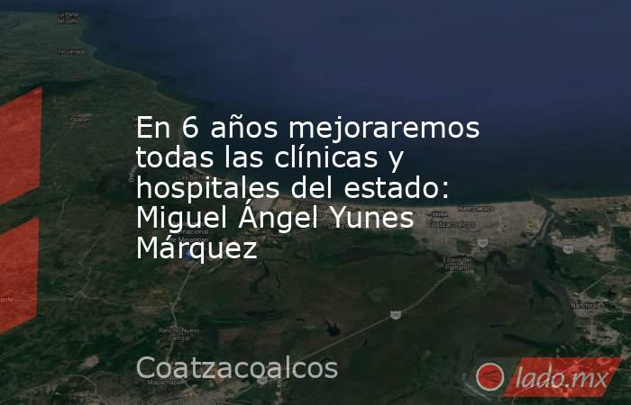 En 6 años mejoraremos todas las clínicas y hospitales del estado: Miguel Ángel Yunes Márquez. Noticias en tiempo real