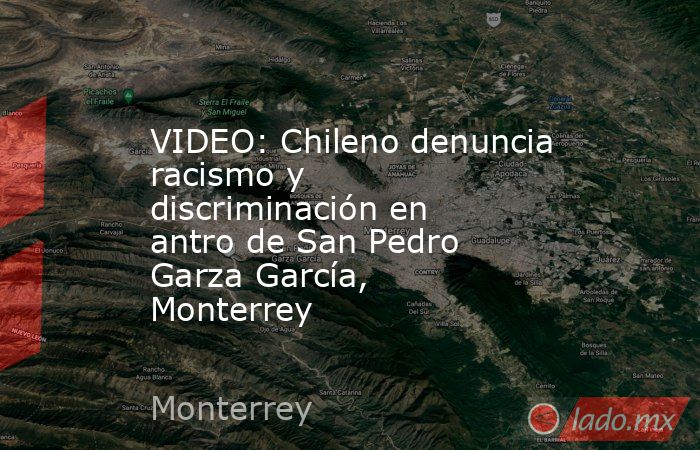 VIDEO: Chileno denuncia racismo y discriminación en antro de San Pedro Garza García, Monterrey. Noticias en tiempo real