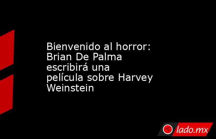 Bienvenido al horror: Brian De Palma escribirá una película sobre Harvey Weinstein. Noticias en tiempo real