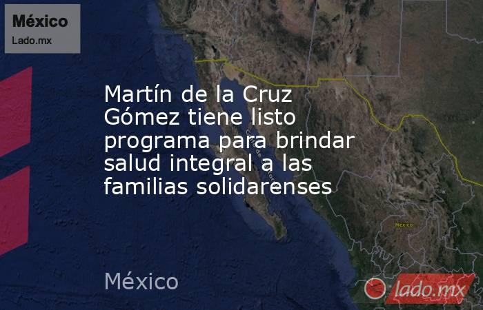 Martín de la Cruz Gómez tiene listo programa para brindar salud integral a las familias solidarenses. Noticias en tiempo real