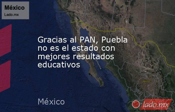 Gracias al PAN, Puebla no es el estado con mejores resultados educativos. Noticias en tiempo real