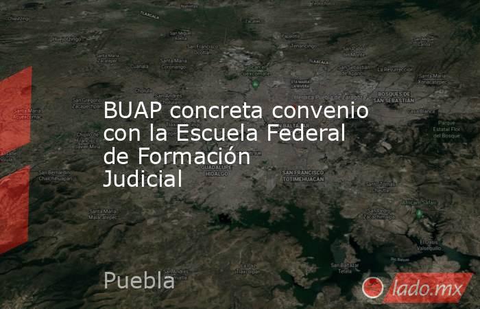 BUAP concreta convenio con la Escuela Federal de Formación Judicial ...