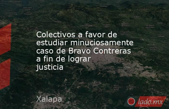 Colectivos a favor de estudiar minuciosamente caso de Bravo Contreras a fin de lograr justicia. Noticias en tiempo real