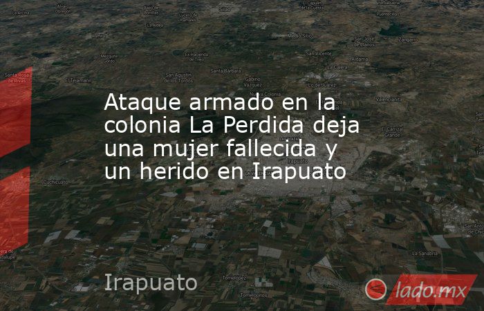 Ataque armado en la colonia La Perdida deja una mujer fallecida y un ...