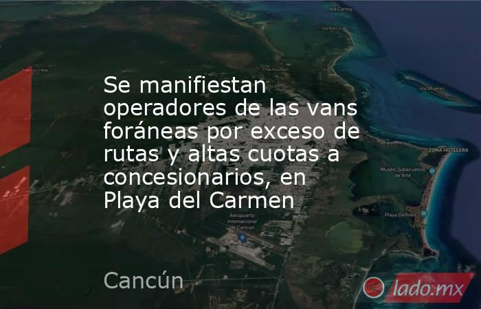 Se manifiestan operadores de las vans foráneas por exceso de rutas y altas cuotas a concesionarios, en Playa del Carmen. Noticias en tiempo real