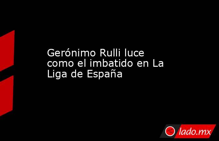 Gerónimo Rulli luce como el imbatido en La Liga de España. Noticias en tiempo real