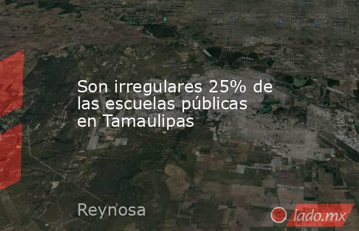 Son irregulares 25% de las escuelas públicas en Tamaulipas. Noticias en tiempo real
