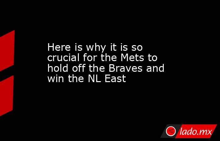 Here is why it is so crucial for the Mets to hold off the Braves and win the NL East. Noticias en tiempo real