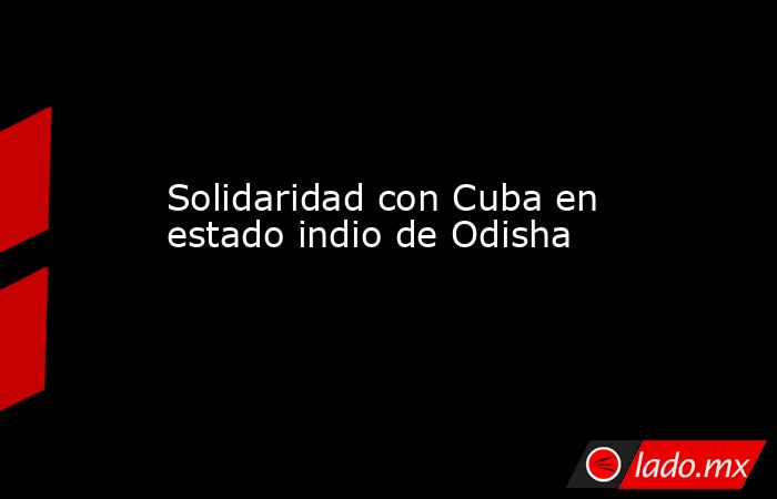 Solidaridad con Cuba en estado indio de Odisha. Noticias en tiempo real
