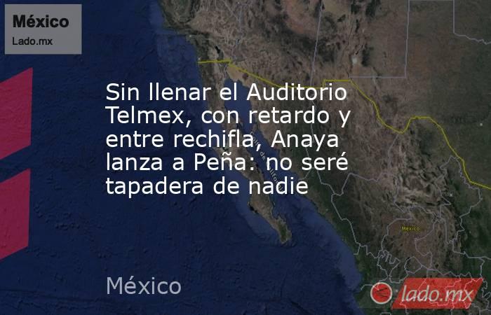 Sin llenar el Auditorio Telmex, con retardo y entre rechifla, Anaya lanza a Peña: no seré tapadera de nadie. Noticias en tiempo real