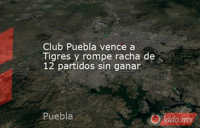 Club Puebla vence a Tigres y rompe racha de 12 partidos sin ganar. Noticias en tiempo real
