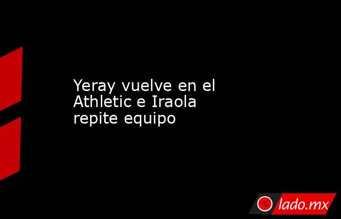 Yeray vuelve en el Athletic e Iraola repite equipo. Noticias en tiempo real
