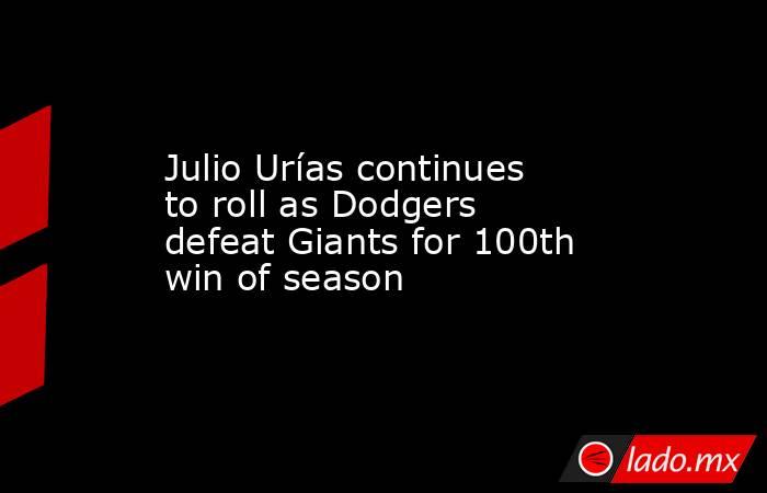 Julio Urías continues to roll as Dodgers defeat Giants for 100th win of season. Noticias en tiempo real