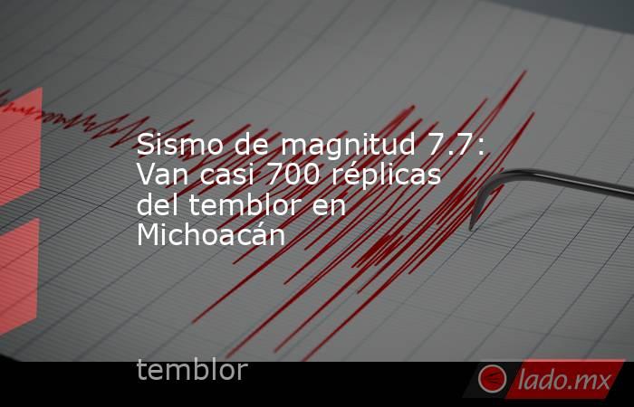 Sismo de magnitud 7.7: Van casi 700 réplicas del temblor en Michoacán. Noticias en tiempo real